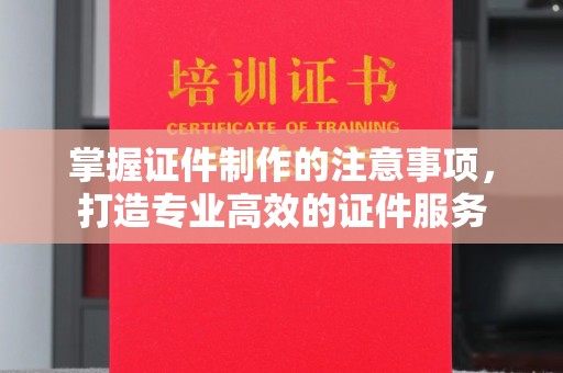 土默特右旗掌握证件制作的注意事项，打造专业高效的证件服务