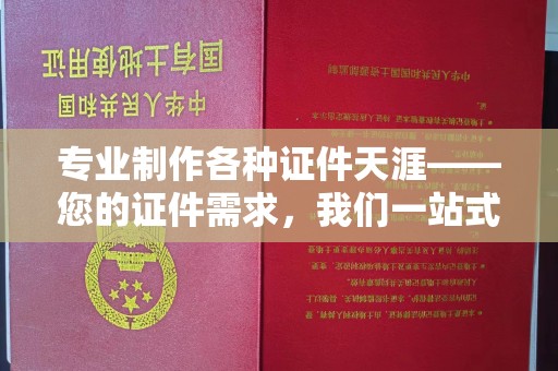 南靖专业制作各种证件天涯——您的证件需求，我们一站式解决